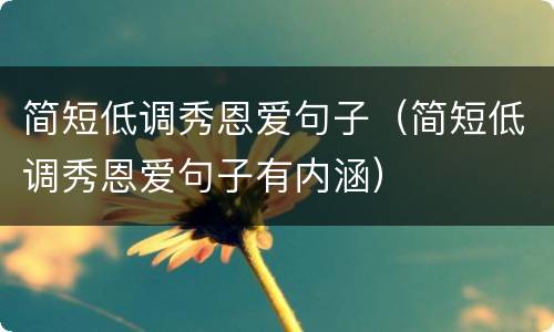 简短低调秀恩爱句子（简短低调秀恩爱句子有内涵）