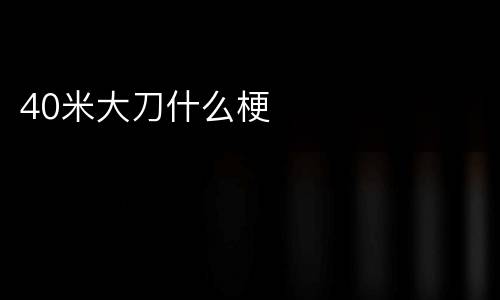 40米大刀什么梗