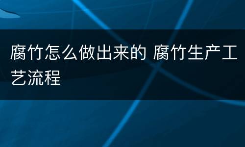 腐竹怎么做出来的 腐竹生产工艺流程