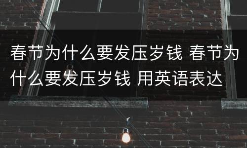 春节为什么要发压岁钱 春节为什么要发压岁钱 用英语表达