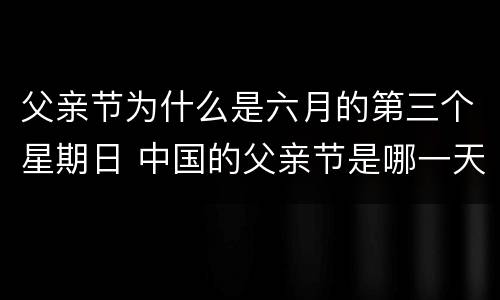 父亲节为什么是六月的第三个星期日 中国的父亲节是哪一天
