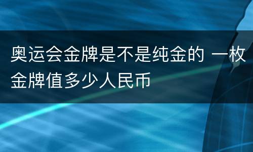 奥运会金牌是不是纯金的 一枚金牌值多少人民币