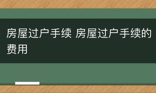 房屋过户手续 房屋过户手续的费用