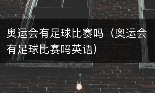 奥运会有足球比赛吗（奥运会有足球比赛吗英语）