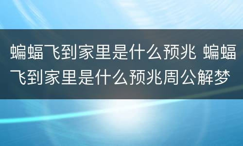 蝙蝠飞到家里是什么预兆 蝙蝠飞到家里是什么预兆周公解梦