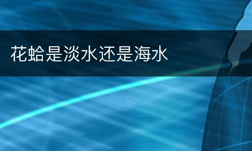 花蛤是淡水还是海水
