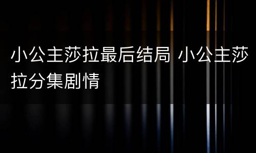 小公主莎拉最后结局 小公主莎拉分集剧情
