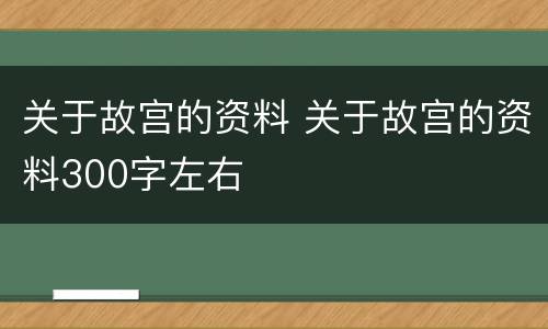 关于故宫的资料 关于故宫的资料300字左右