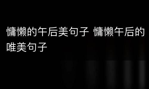 慵懒的午后美句子 慵懒午后的唯美句子