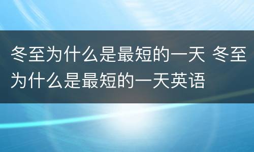 冬至为什么是最短的一天 冬至为什么是最短的一天英语