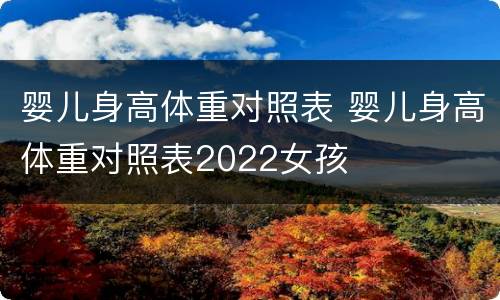 婴儿身高体重对照表 婴儿身高体重对照表2022女孩