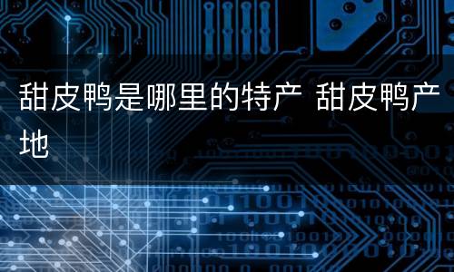 甜皮鸭是哪里的特产 甜皮鸭产地