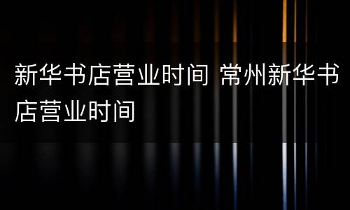 新华书店营业时间 常州新华书店营业时间