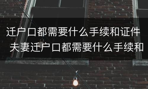 迁户口都需要什么手续和证件 夫妻迁户口都需要什么手续和证件
