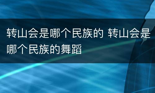 转山会是哪个民族的 转山会是哪个民族的舞蹈