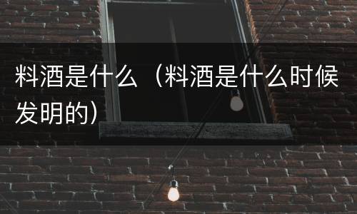 料酒是什么（料酒是什么时候发明的）