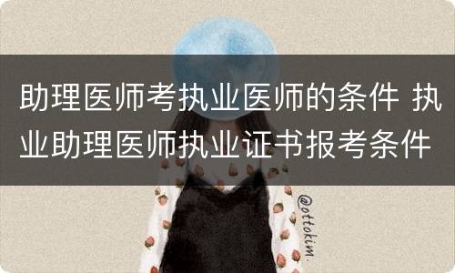 助理医师考执业医师的条件 执业助理医师执业证书报考条件
