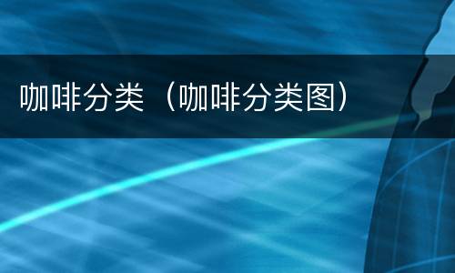 咖啡分类（咖啡分类图）