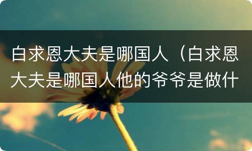 白求恩大夫是哪国人（白求恩大夫是哪国人他的爷爷是做什么的）