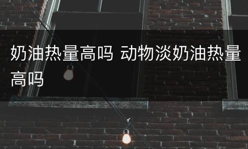 奶油热量高吗 动物淡奶油热量高吗