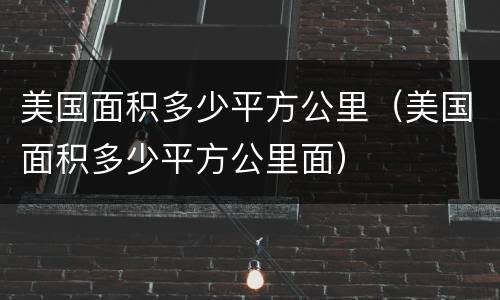 美国面积多少平方公里（美国面积多少平方公里面）