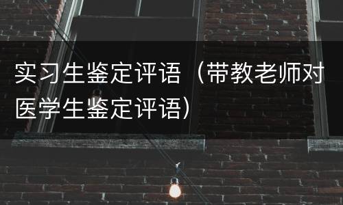 实习生鉴定评语（带教老师对医学生鉴定评语）