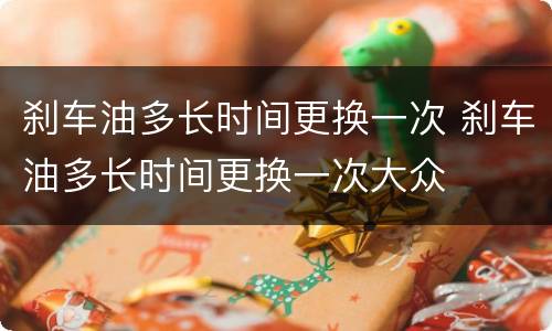 刹车油多长时间更换一次 刹车油多长时间更换一次大众