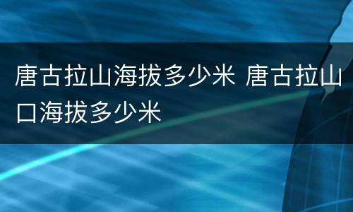 唐古拉山海拔多少米 唐古拉山口海拔多少米