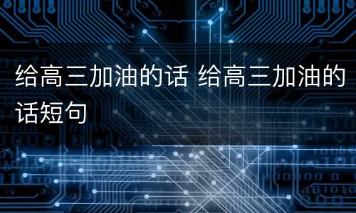 给高三加油的话 给高三加油的话短句