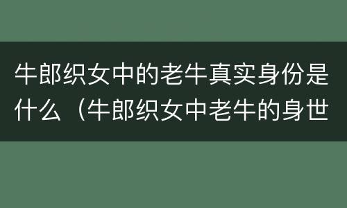 牛郎织女中的老牛真实身份是什么（牛郎织女中老牛的身世介绍）