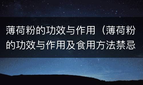薄荷粉的功效与作用（薄荷粉的功效与作用及食用方法禁忌）