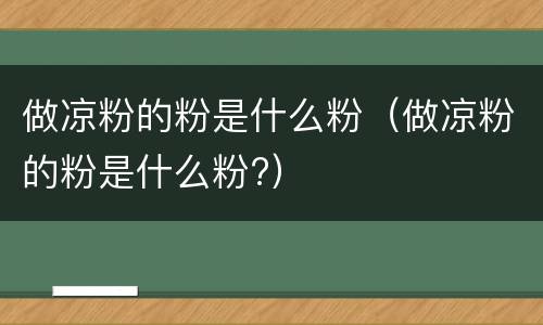 做凉粉的粉是什么粉（做凉粉的粉是什么粉?）