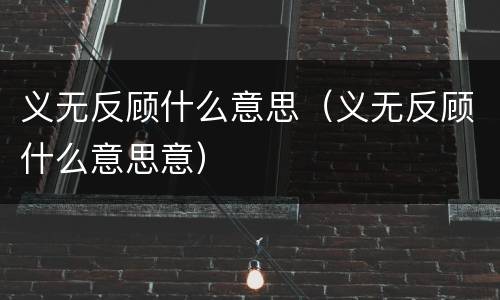 义无反顾什么意思（义无反顾什么意思意）