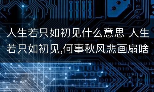 人生若只如初见什么意思 人生若只如初见,何事秋风悲画扇啥意思