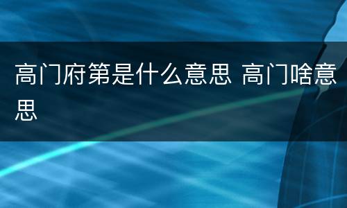 高门府第是什么意思 高门啥意思