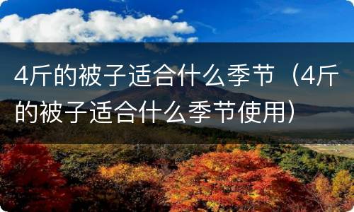 4斤的被子适合什么季节（4斤的被子适合什么季节使用）