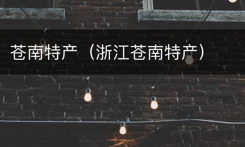 苍南特产（浙江苍南特产）