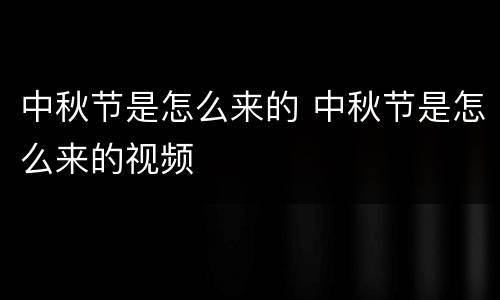 中秋节是怎么来的 中秋节是怎么来的视频