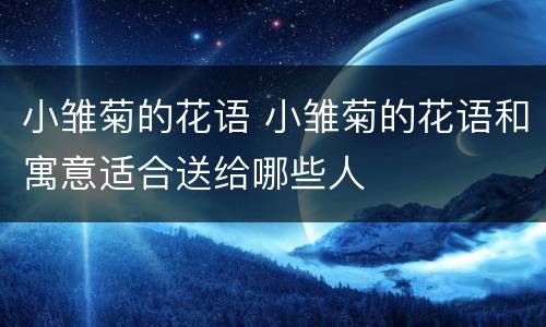 小雏菊的花语 小雏菊的花语和寓意适合送给哪些人