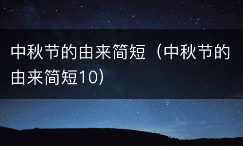中秋节的由来简短（中秋节的由来简短10）