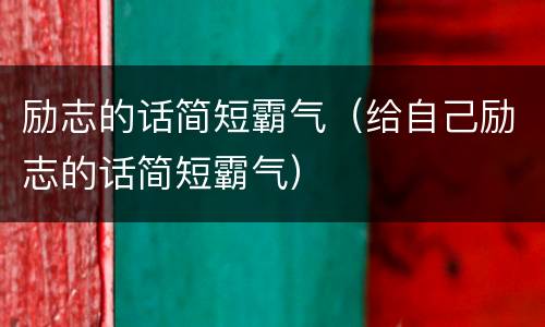 励志的话简短霸气（给自己励志的话简短霸气）