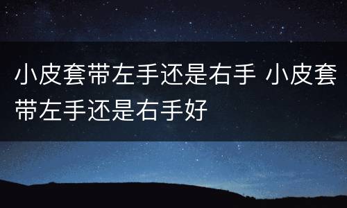 小皮套带左手还是右手 小皮套带左手还是右手好