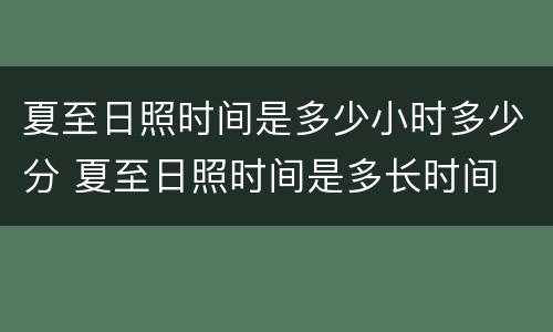夏至日照时间是多少小时多少分 夏至日照时间是多长时间