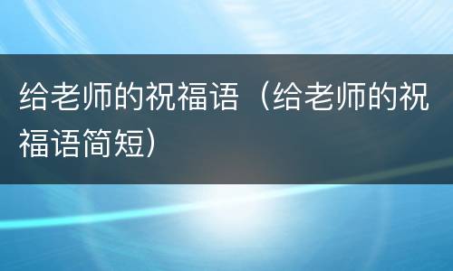 给老师的祝福语（给老师的祝福语简短）
