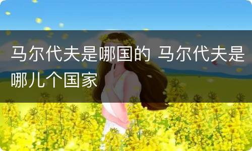 马尔代夫是哪国的 马尔代夫是哪儿个国家