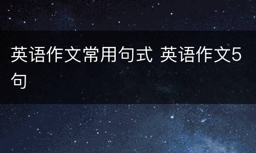 英语作文常用句式 英语作文5句
