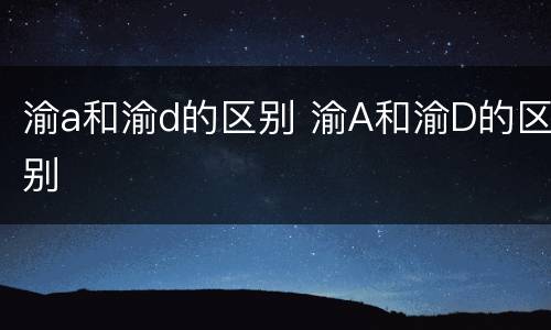 渝a和渝d的区别 渝A和渝D的区别