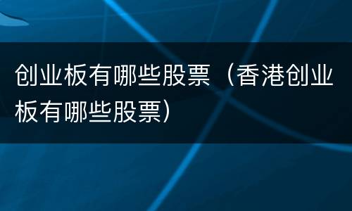 创业板有哪些股票（香港创业板有哪些股票）