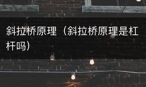 斜拉桥原理（斜拉桥原理是杠杆吗）