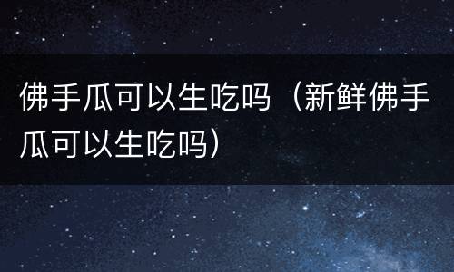 佛手瓜可以生吃吗（新鲜佛手瓜可以生吃吗）